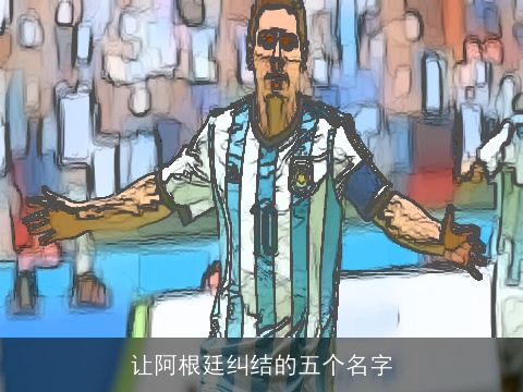 让阿根廷纠结的五个名字