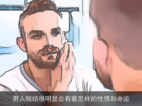 男人喉结很明显会有着怎样的性情和命运