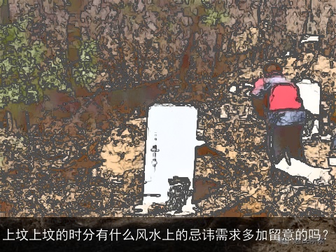 上坟上坟的时分有什么风水上的忌讳需求多加留意的吗？