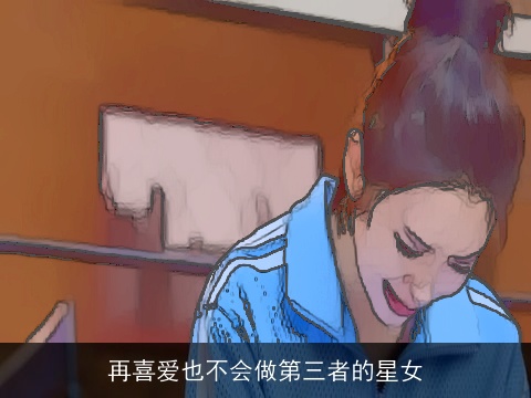 再喜爱也不会做第三者的星女