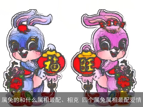 属兔的和什么属相最配、相克 四个属兔属相最配爱情