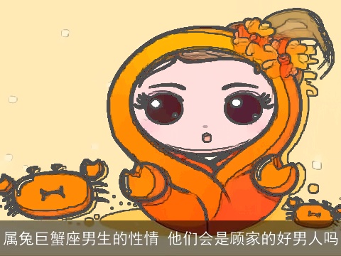 属兔巨蟹座男生的性情 他们会是顾家的好男人吗