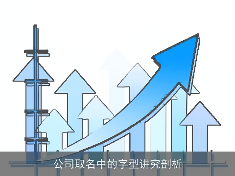 公司取名中的字型讲究剖析