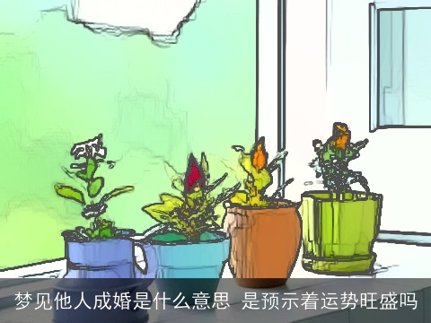 梦见他人成婚是什么意思 是预示着运势旺盛吗