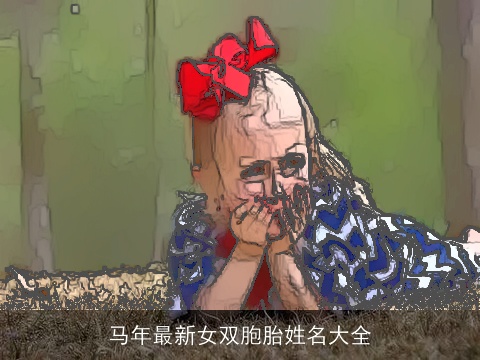 马年最新女双胞胎姓名大全
