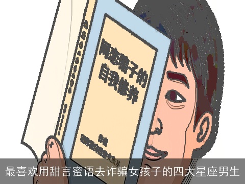 最喜欢用甜言蜜语去诈骗女孩子的四大星座男生