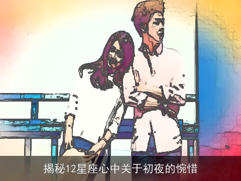 揭秘12星座心中关于初夜的惋惜
