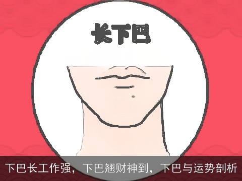 下巴长工作强，下巴翘财神到，下巴与运势剖析