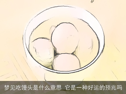 梦见吃馒头是什么意思 它是一种好运的预兆吗