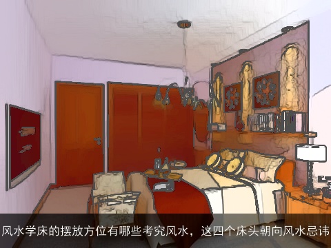 风水学床的摆放方位有哪些考究风水，这四个床头朝向风水忌讳