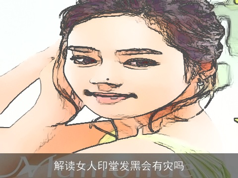 解读女人印堂发黑会有灾吗