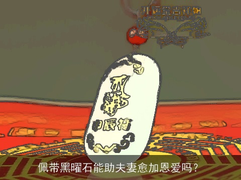 佩带黑曜石能助夫妻愈加恩爱吗？