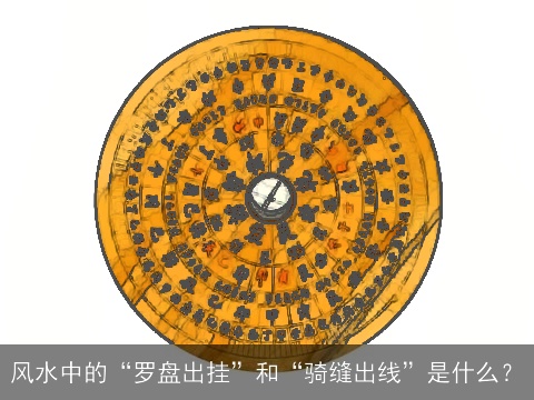 风水中的“罗盘出挂”和“骑缝出线”是什么？