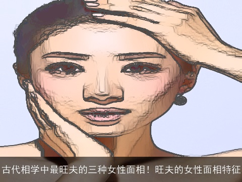 古代相学中最旺夫的三种女性面相！旺夫的女性面相特征