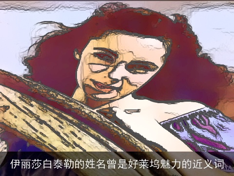 伊丽莎白泰勒的姓名曾是好莱坞魅力的近义词