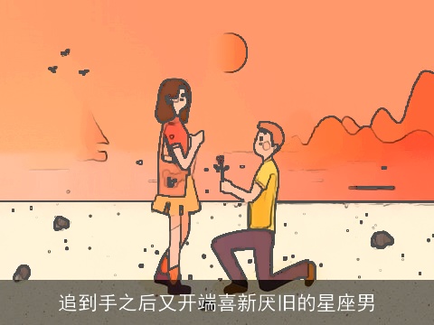 追到手之后又开端喜新厌旧的星座男