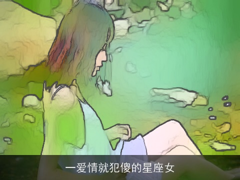 一爱情就犯傻的星座女