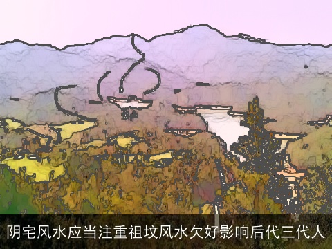 阴宅风水应当注重祖坟风水欠好影响后代三代人