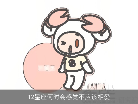 12星座何时会感觉不应该相爱