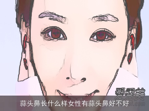 蒜头鼻长什么样女性有蒜头鼻好不好