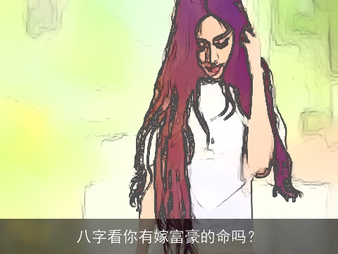 八字看你有嫁富豪的命吗？