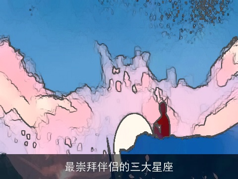 最崇拜伴侣的三大星座