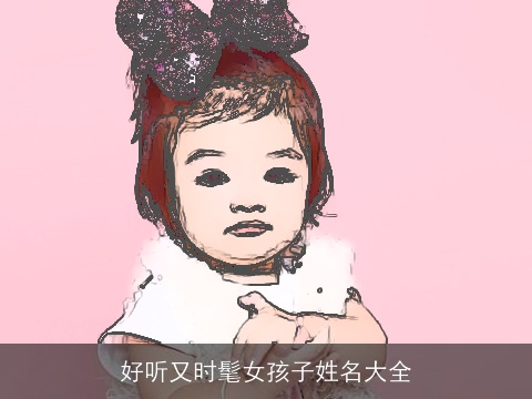 好听又时髦女孩子姓名大全
