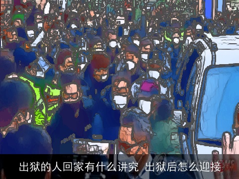 出狱的人回家有什么讲究 出狱后怎么迎接