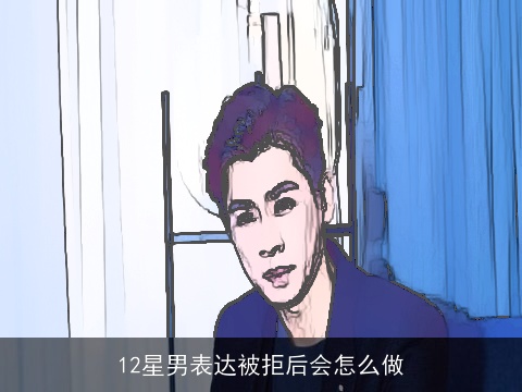 12星男表达被拒后会怎么做