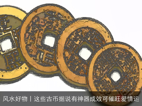 风水好物丨这些古币据说有神器成效可催旺爱情运