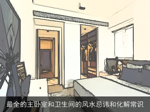 最全的主卧室和卫生间的风水忌讳和化解常识