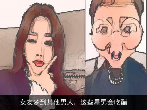 女友梦到其他男人，这些星男会吃醋