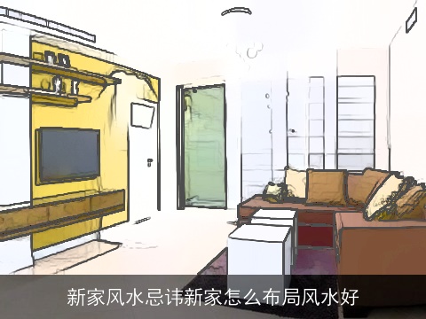 新家风水忌讳新家怎么布局风水好