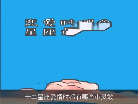 十二星座爱情时都有哪些小灵敏