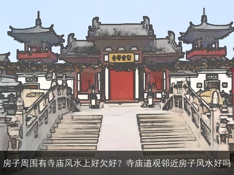 房子周围有寺庙风水上好欠好？寺庙道观邻近房子风水好吗