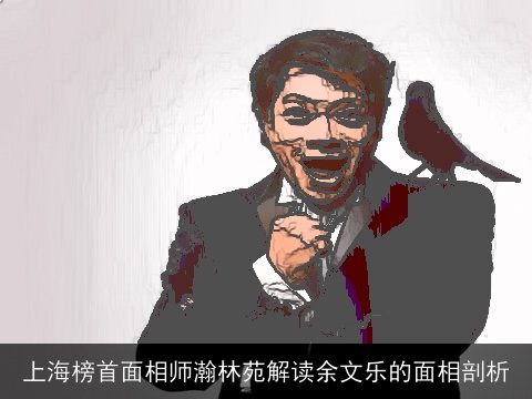 上海榜首面相师瀚林苑解读余文乐的面相剖析