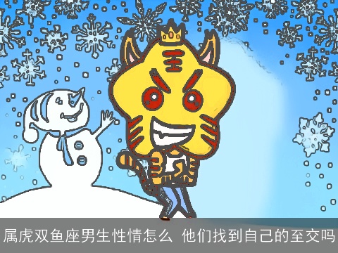 属虎双鱼座男生性情怎么 他们找到自己的至交吗