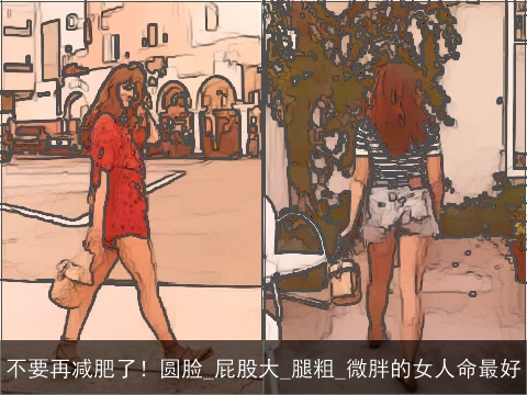 不要再减肥了！圆脸_屁股大_腿粗_微胖的女人命最好