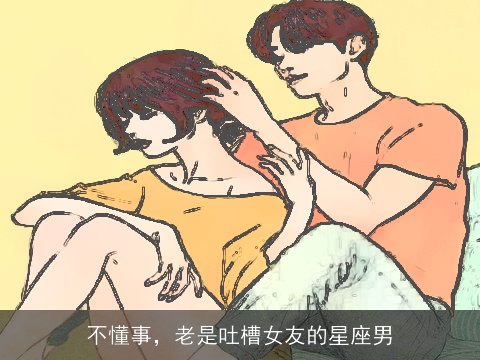 不懂事，老是吐槽女友的星座男