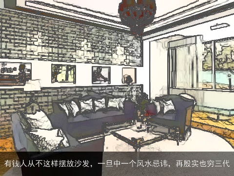 有钱人从不这样摆放沙发，一旦中一个风水忌讳，再殷实也穷三代