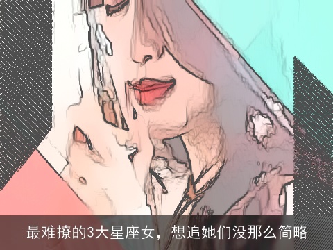 最难撩的3大星座女，想追她们没那么简略