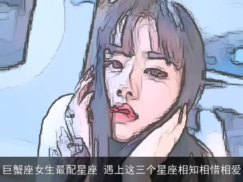 巨蟹座女生最配星座 遇上这三个星座相知相惜相爱