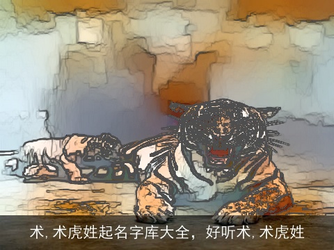 术,术虎姓起名字库大全，好听术,术虎姓