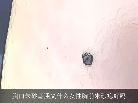 胸口朱砂痣涵义什么女性胸前朱砂痣好吗