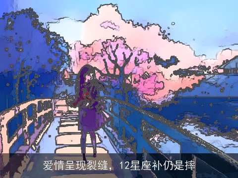 爱情呈现裂缝，12星座补仍是摔