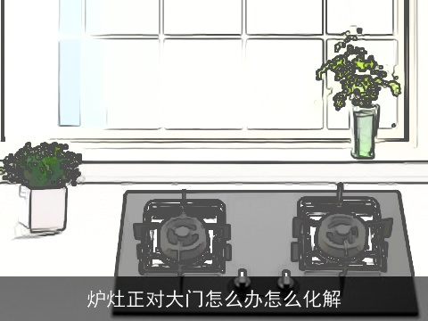 炉灶正对大门怎么办怎么化解