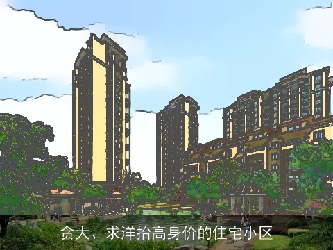 贪大、求洋抬高身价的住宅小区