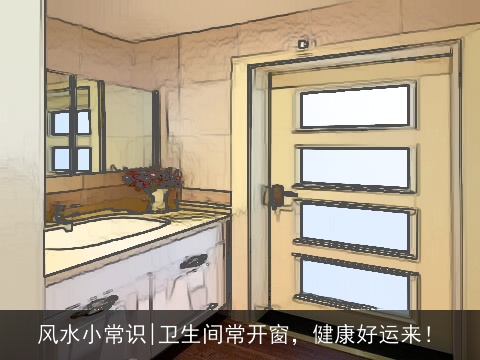 风水小常识|卫生间常开窗，健康好运来！