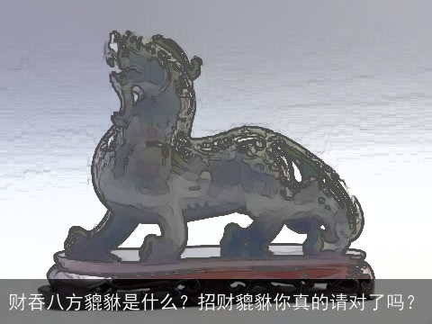 财吞八方貔貅是什么？招财貔貅你真的请对了吗？