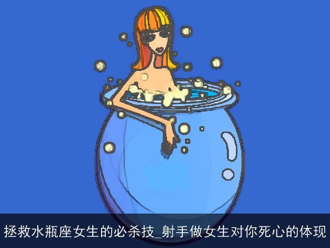 拯救水瓶座女生的必杀技_射手做女生对你死心的体现